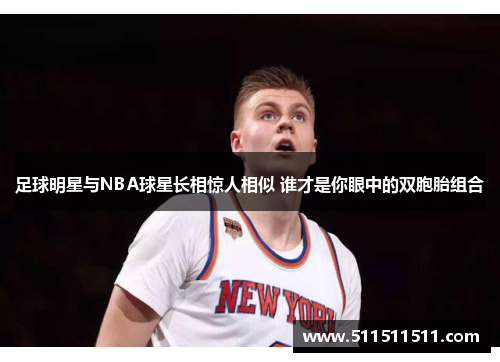 足球明星与NBA球星长相惊人相似 谁才是你眼中的双胞胎组合